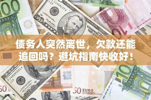 武汉债务人突然离世，欠款还能追回吗？避坑指南快收好！