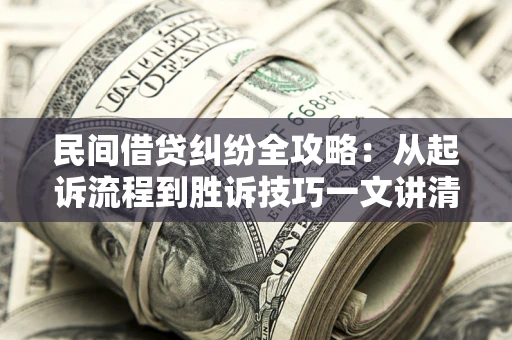 武汉民间借贷纠纷全攻略：从起诉流程到胜诉技巧一文讲清