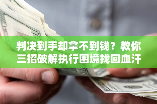 武汉判决到手却拿不到钱？教你三招破解执行困境找回血汗钱