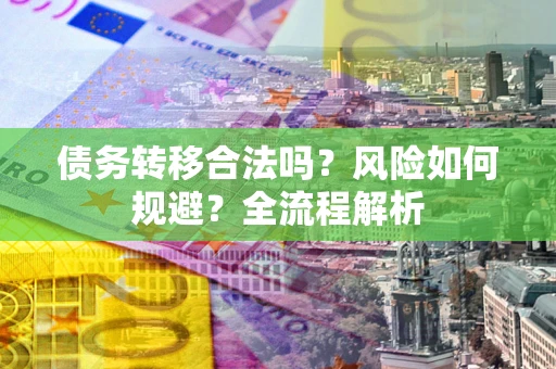 武汉债务转移合法吗？风险如何规避？全流程解析