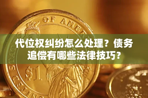 武汉代位权纠纷怎么处理？债务追偿有哪些法律技巧？