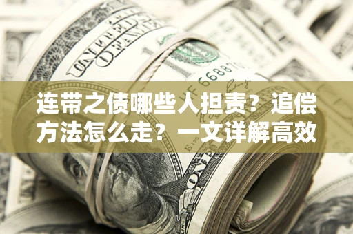 武汉连带之债哪些人担责？追偿方法怎么走？一文详解高效维权流程