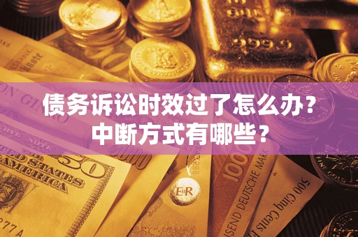 武汉债务诉讼时效过了怎么办？中断方式有哪些？