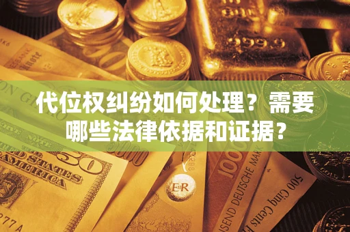 武汉代位权纠纷如何处理？需要哪些法律依据和证据？
