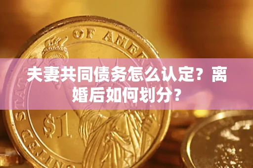 武汉夫妻共同债务怎么认定？离婚后如何划分？