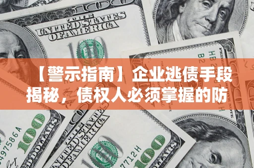 武汉【警示指南】企业逃债手段揭秘，债权人必须掌握的防坑宝典