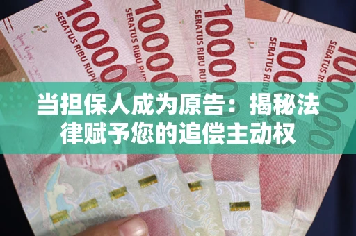 武汉当担保人成为原告:揭秘法律赋予您的追偿主动权 武汉当担保人成为原告:揭秘法律赋予您的追偿主动权