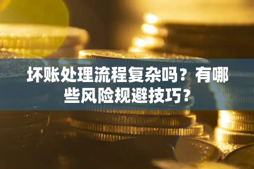 武汉坏账处理流程复杂吗？有哪些风险规避技巧？