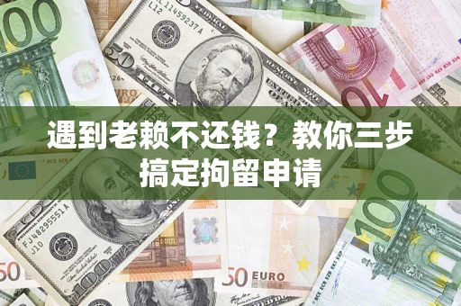 武汉遇到老赖不还钱？教你三步搞定拘留申请