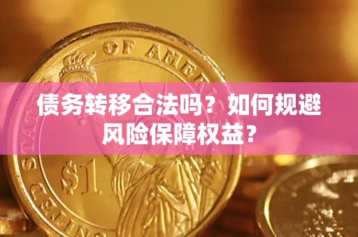 武汉债务转移合法吗？如何规避风险保障权益？