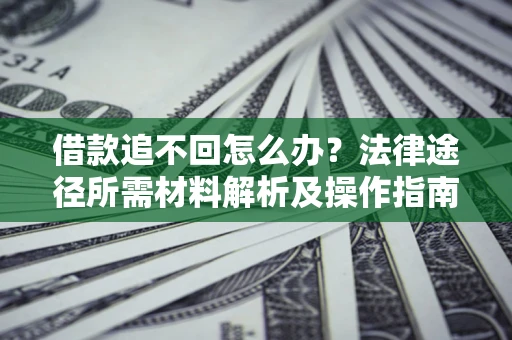 武汉借款追不回怎么办?法律途径所需材料解析及操作指南 武汉借款追不回怎么办?法律途径所需材料解析及操作指南
