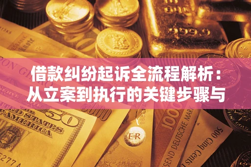 武汉借款纠纷起诉全流程解析：从立案到执行的关键步骤与防败诉指南