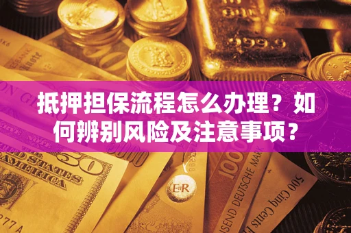 武汉抵押担保流程怎么办理？如何辨别风险及注意事项？
