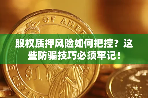 武汉股权质押风险如何把控？这些防骗技巧必须牢记！