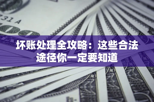 武汉坏账处理全攻略：这些合法途径你一定要知道