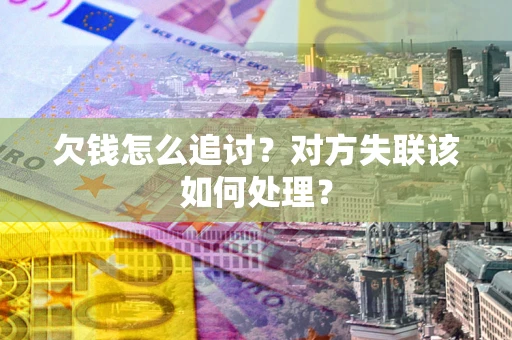 武汉欠钱怎么追讨？对方失联该如何处理？