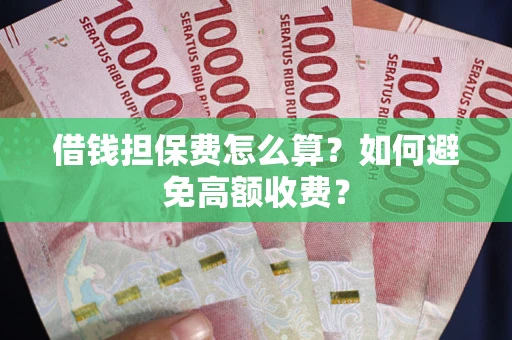 武汉借钱担保费怎么算？如何避免高额收费？