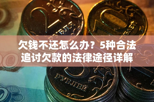 武汉欠钱不还怎么办？5种合法追讨欠款的法律途径详解