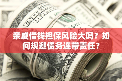 武汉亲戚借钱担保风险大吗？如何规避债务连带责任？