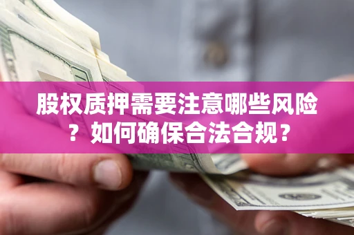 武汉股权质押需要注意哪些风险？如何确保合法合规？