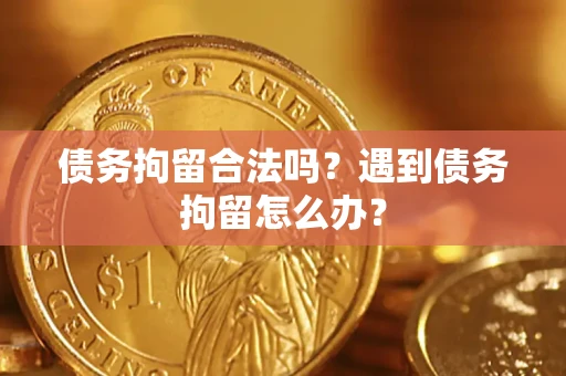 武汉债务拘留合法吗？遇到债务拘留怎么办？