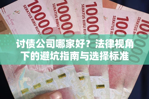 武汉讨债公司哪家好？法律视角下的避坑指南与选择标准