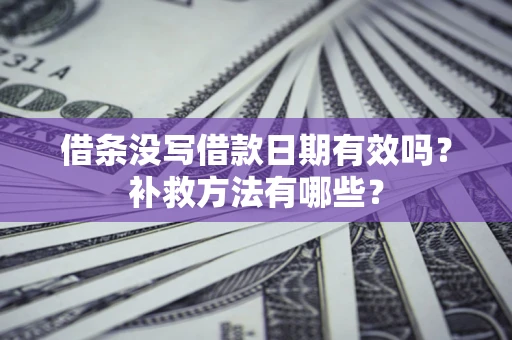 武汉借条没写借款日期有效吗？补救方法有哪些？