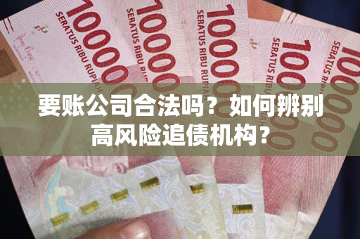 武汉要账公司合法吗？如何辨别高风险追债机构？