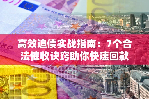 武汉高效追债实战指南：7个合法催收诀窍助你快速回款