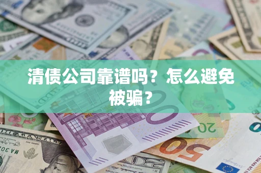 武汉清债公司靠谱吗？怎么避免被骗？