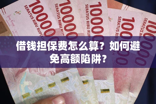 武汉借钱担保费怎么算？如何避免高额陷阱？