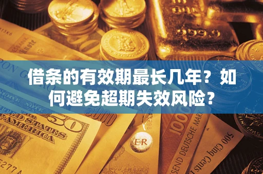 武汉借条的有效期最长几年？如何避免超期失效风险？