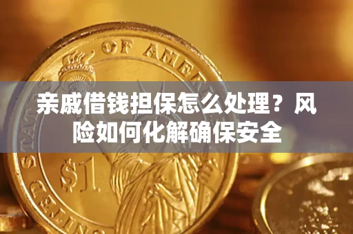 武汉亲戚借钱担保怎么处理？风险如何化解确保安全