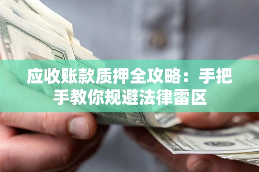 武汉应收账款质押全攻略：手把手教你规避法律雷区