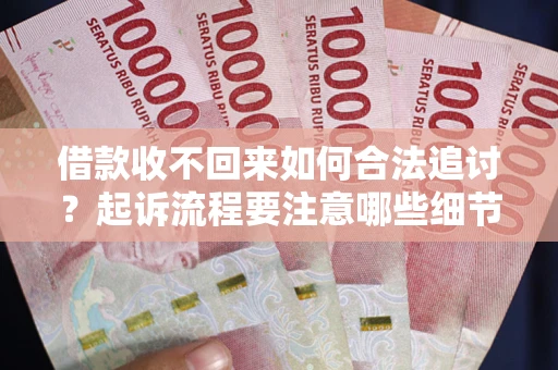 武汉借款收不回来如何合法追讨？起诉流程要注意哪些细节？