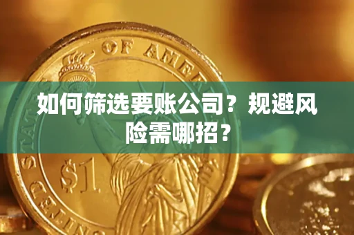 武汉如何筛选要账公司？规避风险需哪招？