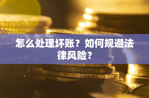 武汉怎么处理坏账？如何规避法律风险？