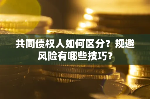 武汉共同债权人如何区分？规避风险有哪些技巧？