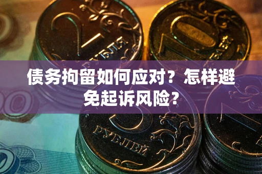武汉债务拘留如何应对？怎样避免起诉风险？