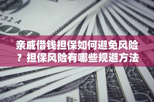 武汉亲戚借钱担保如何避免风险？担保风险有哪些规避方法？