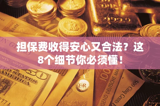 武汉担保费收得安心又合法？这8个细节你必须懂！