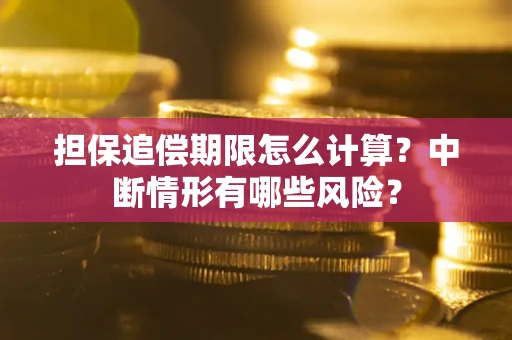 武汉担保追偿期限怎么计算？中断情形有哪些风险？
