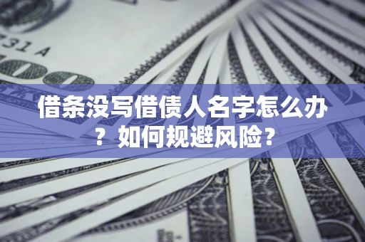 武汉借条没写借债人名字怎么办？如何规避风险？