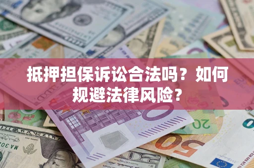 武汉抵押担保诉讼合法吗？如何规避法律风险？