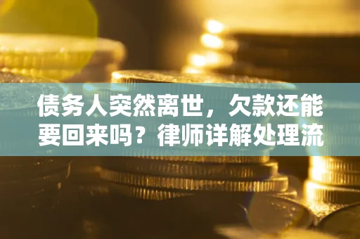 武汉债务人突然离世，欠款还能要回来吗？律师详解处理流程
