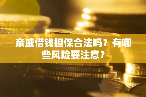 武汉亲戚借钱担保合法吗？有哪些风险要注意？