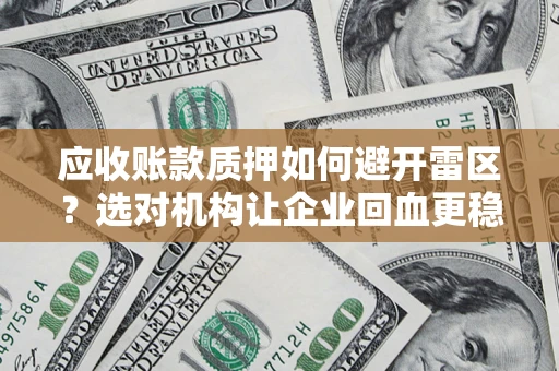 武汉应收账款质押如何避开雷区？选对机构让企业回血更稳