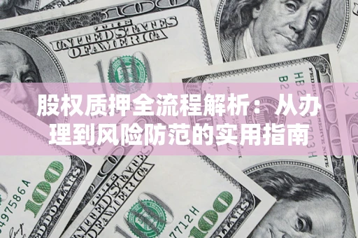 武汉股权质押全流程解析：从办理到风险防范的实用指南