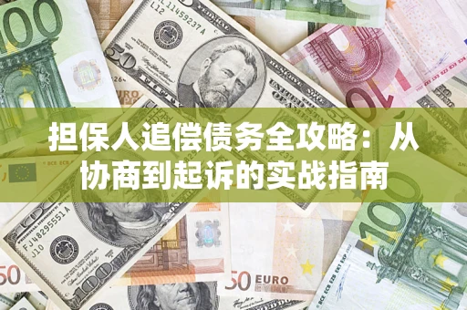 武汉担保人追偿债务全攻略:从协商到起诉的实战指南 武汉担保人追偿债务全攻略:从协商到起诉的实战指南