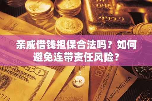 武汉亲戚借钱担保合法吗？如何避免连带责任风险？